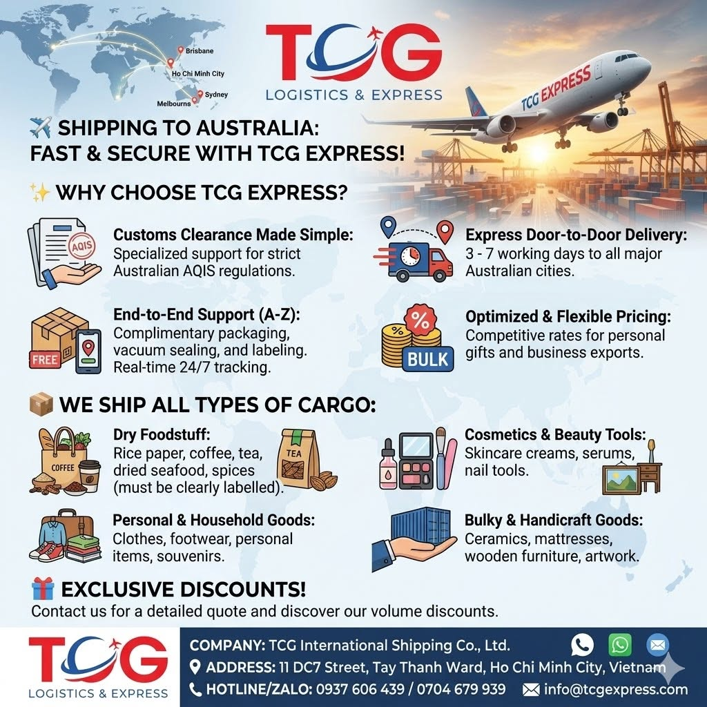 ✈️ AFFORDABLE – HASSLE-FREE SHIPPING TO AUSTRALIA WITH TCG EXPRESS! Australia is well-known for having some of the strictest import and baggage inspection regulations in the world. Are you worried that your shipment might be detained or face complicated customs procedures? Let TCG International Shipping Co., Ltd. take all your worries away! We specialize in providing SAFE, FAST, and highly cost-effective cargo transportation solutions from Vietnam to Australia. ✨ OUTSTANDING BENEFITS OF CHOOSING TCG EXPRESS: Easy Customs Clearance: Our team possesses a deep understanding of Australia's strict customs regulations (AQIS), ensuring smooth and seamless declaration processing. Express Delivery: Within just 3 to 7 working days, your cargo will be delivered directly (Door-to-Door) to the recipient in Sydney, Melbourne, Brisbane, Adelaide, Perth, and more. Dedicated End-to-End Support (A-Z): FREE pickup, vacuum sealing, and standard labeling services. 24/7 transparent tracking code to monitor your shipment's journey in real-time. Cost-Effective Rates: Highly competitive and flexible pricing policies for both individuals sending gifts and businesses exporting in large volumes. 📦 WE SHIP A WIDE VARIETY OF ITEMS TO AUSTRALIA: Dry Foodstuff (with clear labeling): Rice paper, coffee, tea, jams, dried seafood (dried squid, dried shrimp), spices, and more. Personal Effects & Household Goods: Clothes, shoes, books, school supplies, souvenirs, etc. Cosmetics & Beauty Tools: Skincare creams, serums, nail salon equipment, eyelash extensions, etc. Bulky & Handicraft Goods: Embroidered paintings, ceramics, foam mattresses, altars, wooden furniture, and more. 🎁 SPECIAL OFFER: Instant discounts for high-volume contract shipments or recurring packages sent to relatives and international students in Australia! 👉 Don't hesitate! Send a direct message to our Fanpage or call our Hotline now for the most detailed consultation and quote today. 🏢 TCG INTERNATIONAL SHIPPING CO., LTD 📍 Address: 11 DC7 Street, Tay Thanh Ward, Ho Chi Minh City, Vietnam 📞 Hotline/Zalo: 0937 606 439 / 0704 679 939 #TCGExpress #InternationalShipping #ShippingToAustralia #ShipToAU #AffordableShipping #ShippingHCMC #CargoService